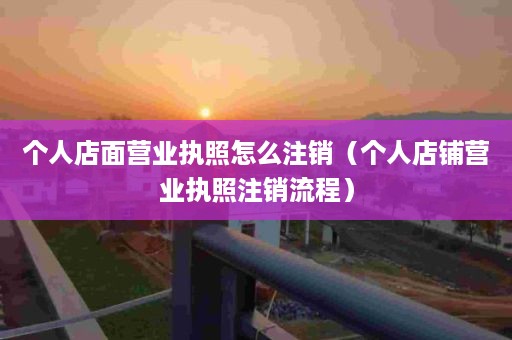 个人店面营业执照怎么注销（个人店铺营业执照注销流程）