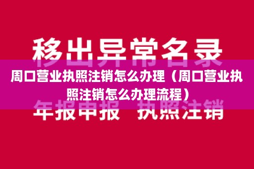 周口营业执照注销怎么办理（周口营业执照注销怎么办理流程）