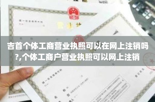 吉首个体工商营业执照可以在网上注销吗?,个体工商户营业执照可以网上注销