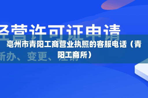 亳州市青阳工商营业执照的客服电话（青阳工商所）