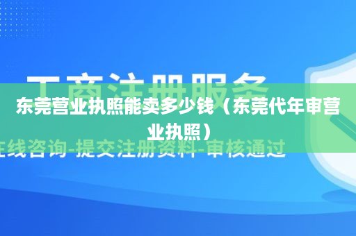 东莞营业执照能卖多少钱（东莞代年审营业执照）