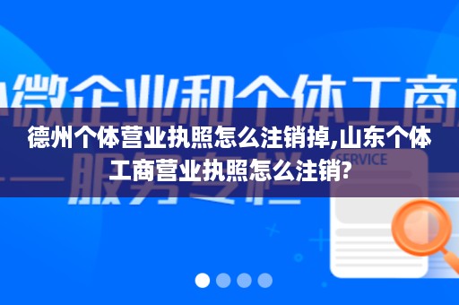 德州个体营业执照怎么注销掉,山东个体工商营业执照怎么注销?