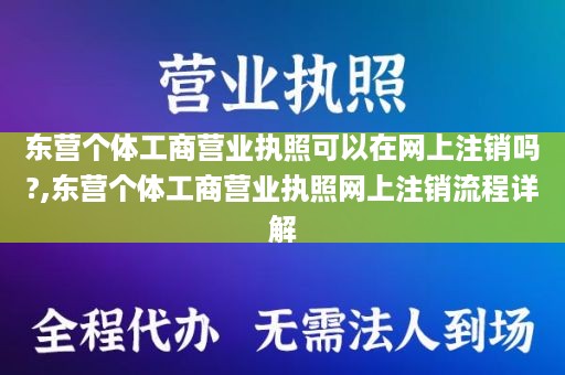 东营个体工商营业执照可以在网上注销吗?,东营个体工商营业执照网上注销流程详解