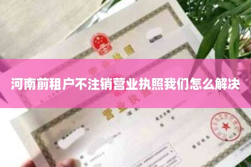 河南前租户不注销营业执照我们怎么解决