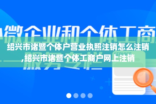 绍兴市诸暨个体户营业执照注销怎么注销,绍兴市诸暨个体工商户网上注销