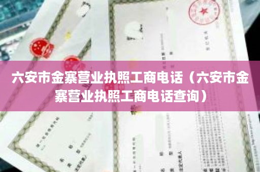 六安市金寨营业执照工商电话（六安市金寨营业执照工商电话查询）