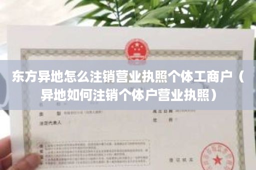 东方异地怎么注销营业执照个体工商户（异地如何注销个体户营业执照）