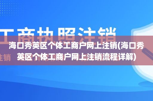 海口秀英区个体工商户网上注销(海口秀英区个体工商户网上注销流程详解)