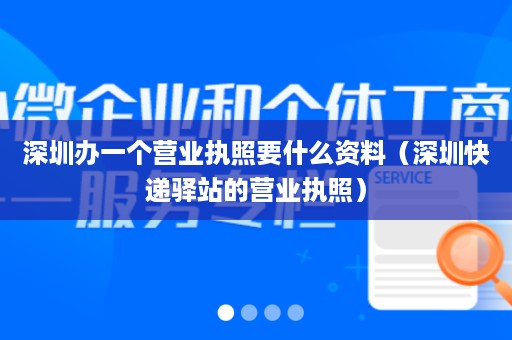 深圳办一个营业执照要什么资料（深圳快递驿站的营业执照）