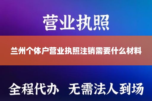 兰州个体户营业执照注销需要什么材料