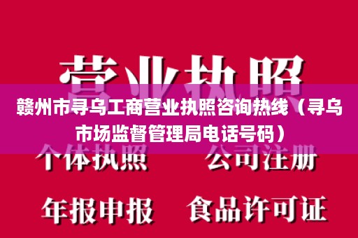 赣州市寻乌工商营业执照咨询热线（寻乌市场监督管理局电话号码）