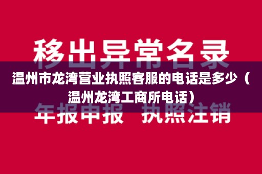 温州市龙湾营业执照客服的电话是多少（温州龙湾工商所电话）