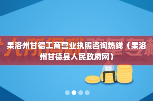 果洛州甘德工商营业执照咨询热线（果洛州甘德县人民政府网）