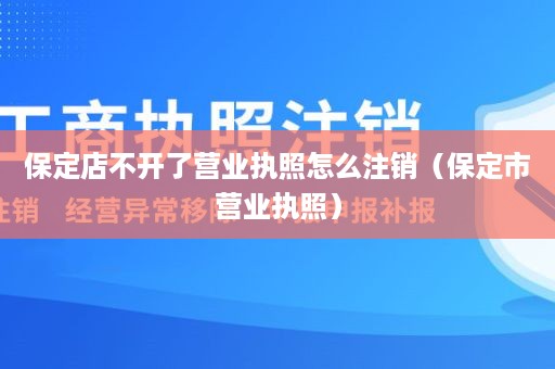 保定店不开了营业执照怎么注销（保定市营业执照）