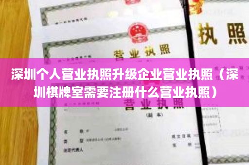 深圳个人营业执照升级企业营业执照（深圳棋牌室需要注册什么营业执照）