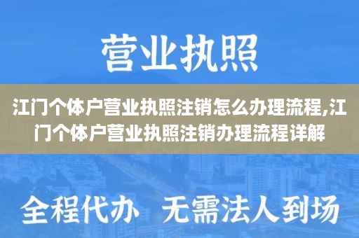 江门个体户营业执照注销怎么办理流程,江门个体户营业执照注销办理流程详解