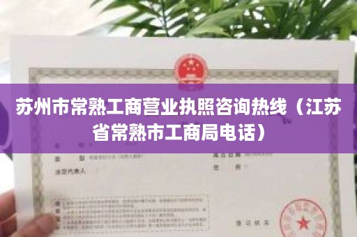 苏州市常熟工商营业执照咨询热线（江苏省常熟市工商局电话）