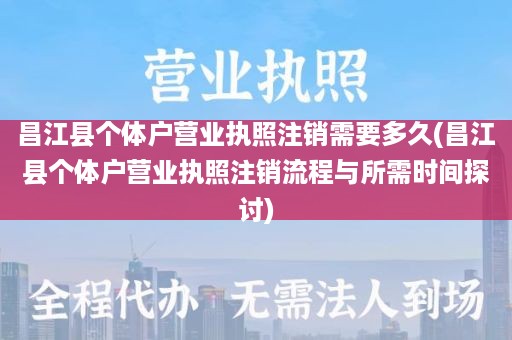 昌江县个体户营业执照注销需要多久(昌江县个体户营业执照注销流程与所需时间探讨)