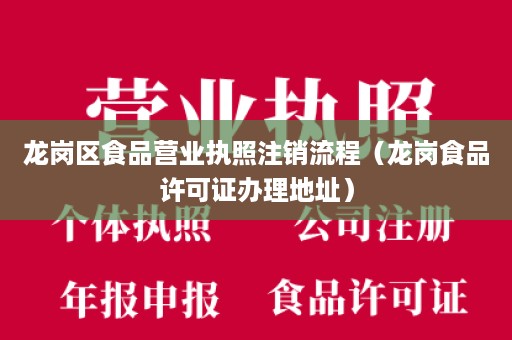 龙岗区食品营业执照注销流程（龙岗食品许可证办理地址）