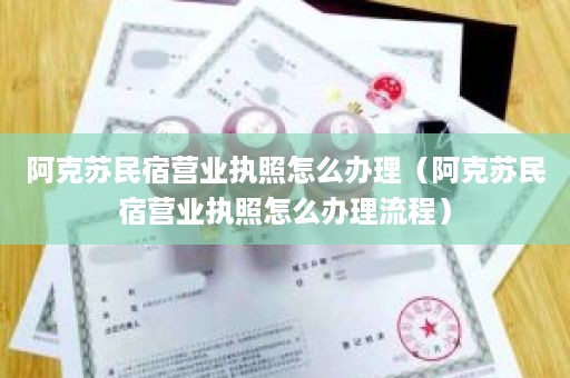 阿克苏民宿营业执照怎么办理（阿克苏民宿营业执照怎么办理流程）