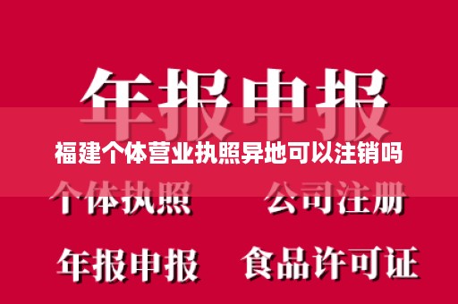 福建个体营业执照异地可以注销吗