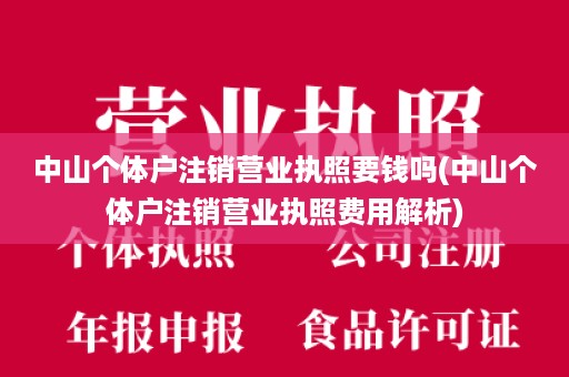 中山个体户注销营业执照要钱吗(中山个体户注销营业执照费用解析)