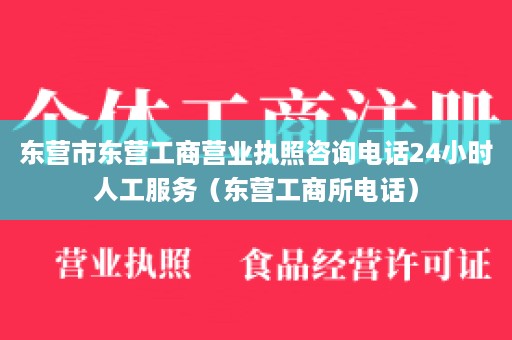 东营市东营工商营业执照咨询电话24小时人工服务（东营工商所电话）