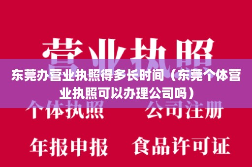 东莞办营业执照得多长时间（东莞个体营业执照可以办理公司吗）