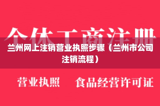 兰州网上注销营业执照步骤（兰州市公司注销流程）