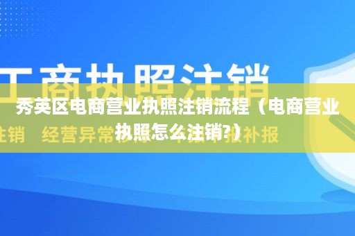 秀英区电商营业执照注销流程（电商营业执照怎么注销?）