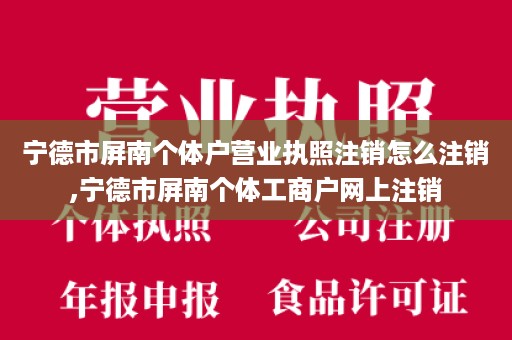 宁德市屏南个体户营业执照注销怎么注销,宁德市屏南个体工商户网上注销