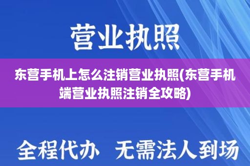 东营手机上怎么注销营业执照(东营手机端营业执照注销全攻略)