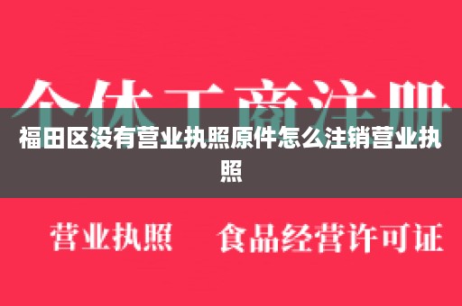 福田区没有营业执照原件怎么注销营业执照