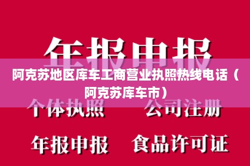 阿克苏地区库车工商营业执照热线电话（阿克苏库车市）