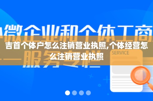 吉首个体户怎么注销营业执照,个体经营怎么注销营业执照