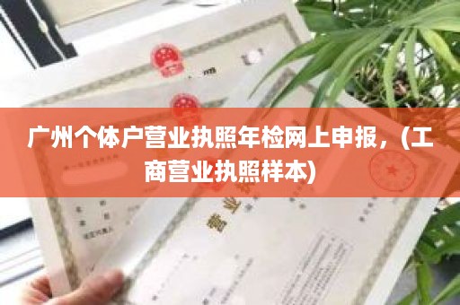 广州个体户营业执照年检网上申报，(工商营业执照样本)