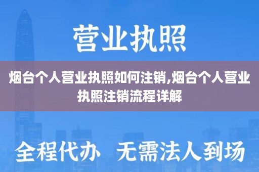 烟台个人营业执照如何注销,烟台个人营业执照注销流程详解