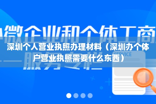 深圳个人营业执照办理材料（深圳办个体户营业执照需要什么东西）