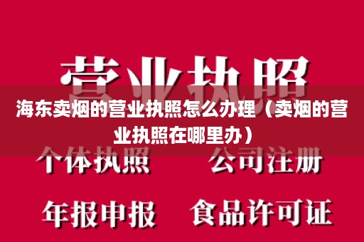 海东卖烟的营业执照怎么办理（卖烟的营业执照在哪里办）