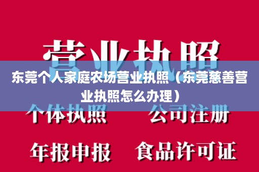 东莞个人家庭农场营业执照（东莞慈善营业执照怎么办理）