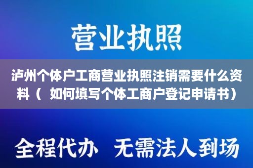 泸州个体户工商营业执照注销需要什么资料（  如何填写个体工商户登记申请书）