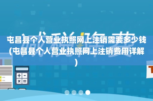 屯昌县个人营业执照网上注销需要多少钱(屯昌县个人营业执照网上注销费用详解)