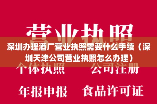 深圳办理酒厂营业执照需要什么手续（深圳天津公司营业执照怎么办理）