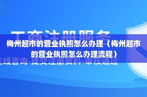 梅州超市的营业执照怎么办理（梅州超市的营业执照怎么办理流程）