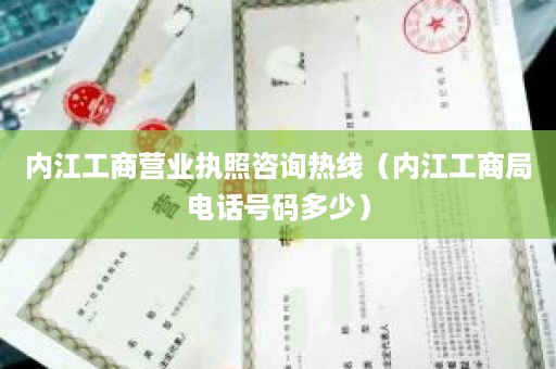 内江工商营业执照咨询热线（内江工商局电话号码多少）