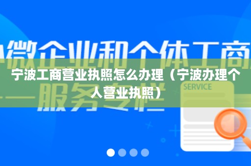 宁波工商营业执照怎么办理（宁波办理个人营业执照）