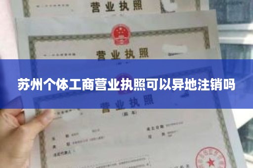 苏州个体工商营业执照可以异地注销吗