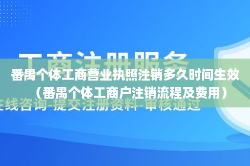 番禺个体工商营业执照注销多久时间生效（番禺个体工商户注销流程及费用）