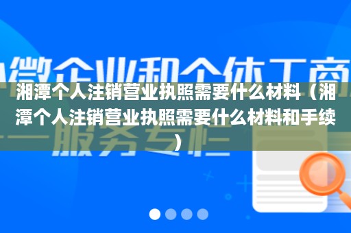 湘潭个人注销营业执照需要什么材料（湘潭个人注销营业执照需要什么材料和手续）