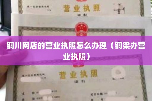 铜川网店的营业执照怎么办理（铜梁办营业执照）